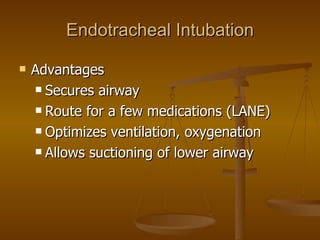 Endotracheal Intubation Advantages Secures airway Route for a few medications (LANE) Optimizes ventilation, oxygenation Allows suctioning of lower airway 