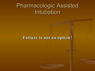 Pharmacologic Assisted Intubation Failure is not an option! 