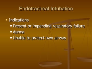 Endotracheal Intubation Indications Present or impending respiratory failure Apnea Unable to protect own airway 