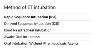 Method of ET intubation
Rapid Sequence Intubation (RSI)
Delayed Sequence Intubation (DSI)
Blind Nasotracheal Intubation
Awake Oral Intubation
Oral Intubation Without Pharmacologic Agents
 