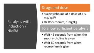 Paralysis with
Induction /
NMBA
Drugs and dose
• Succinylcholine at a dose of 1.5
mg/kg IV
• Or Rocuronium, 1 mg/kg
To allow sufficient paralysis
• Wait 45 seconds from when the
succinylcholine is given
• Wait 60 seconds from when
rocuronium is given
 