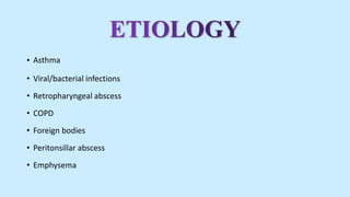 • Asthma
• Viral/bacterial infections
• Retropharyngeal abscess
• COPD
• Foreign bodies
• Peritonsillar abscess
• Emphysema
 