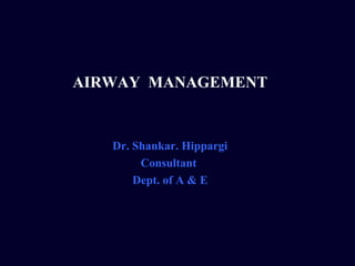 AIRWAY MANAGEMENT


   Dr. Shankar. Hippargi
        Consultant
       Dept. of A & E
 