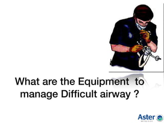 What are the Equipment to
manage Difﬁcult airway ?
 