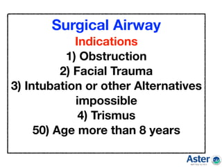 Surgical Airway
Indications
1) Obstruction
2) Facial Trauma
3) Intubation or other Alternatives
impossible
4) Trismus
50) Age more than 8 years
 