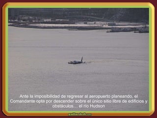 Ante la imposibilidad de regresar al aeropuerto planeando, el Comandante opta por descender sobre el único sitio libre de edificios y obstáculos… el río Hudson 