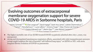 ● The higher mortality rate of our ECMO-treated COVID-19 patients admitted after July 1, 2020, was
unexpected.
● strong and dysregulated spontaneous respiratory efforts, associated with wide transpulmonary pressure
swings might heighten the risk of harmful “self-inflicted lung injury” on HFNO or NIV, with more
frequent fibrotic evolution of COVID-19 pneumonia
 