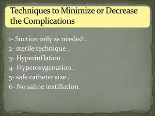 1- Suction only as needed .
2- sterile technique .
3- Hyperinflation .
4- Hyperoxygenation .
5- safe catheter size .
6- No saline instillation.
 