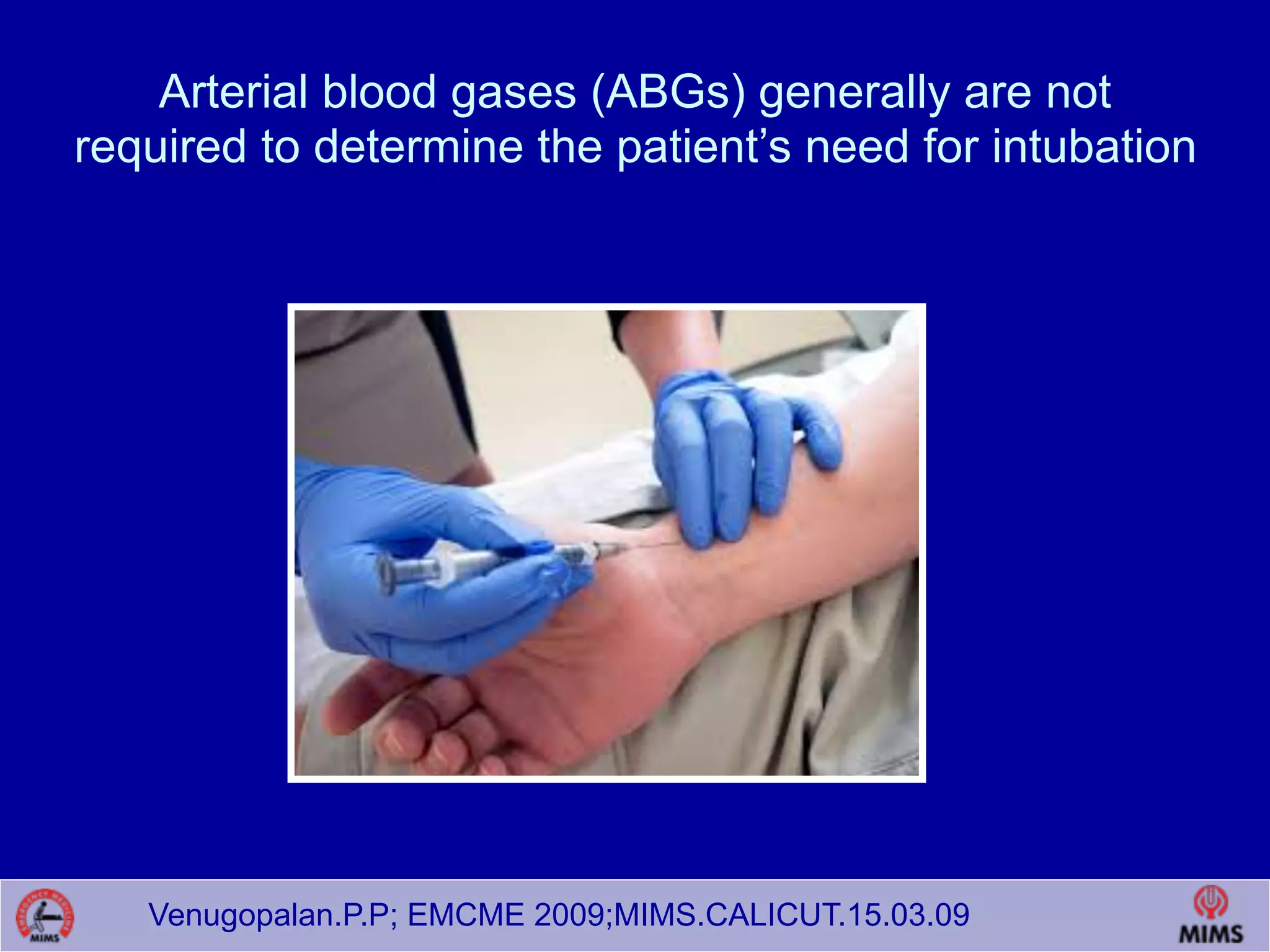 Venugopalan.P.P; EMCME 2009;MIMS.CALICUT.15.03.09
Arterial blood gases (ABGs) generally are not
required to determine the patient’s need for intubation
 