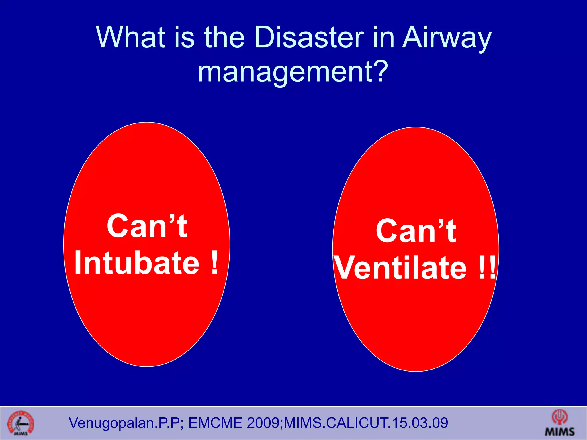 Venugopalan.P.P; EMCME 2009;MIMS.CALICUT.15.03.09
What is the Disaster in Airway
management?
Can’t
Intubate !
Can’t
Ventilate !!
 