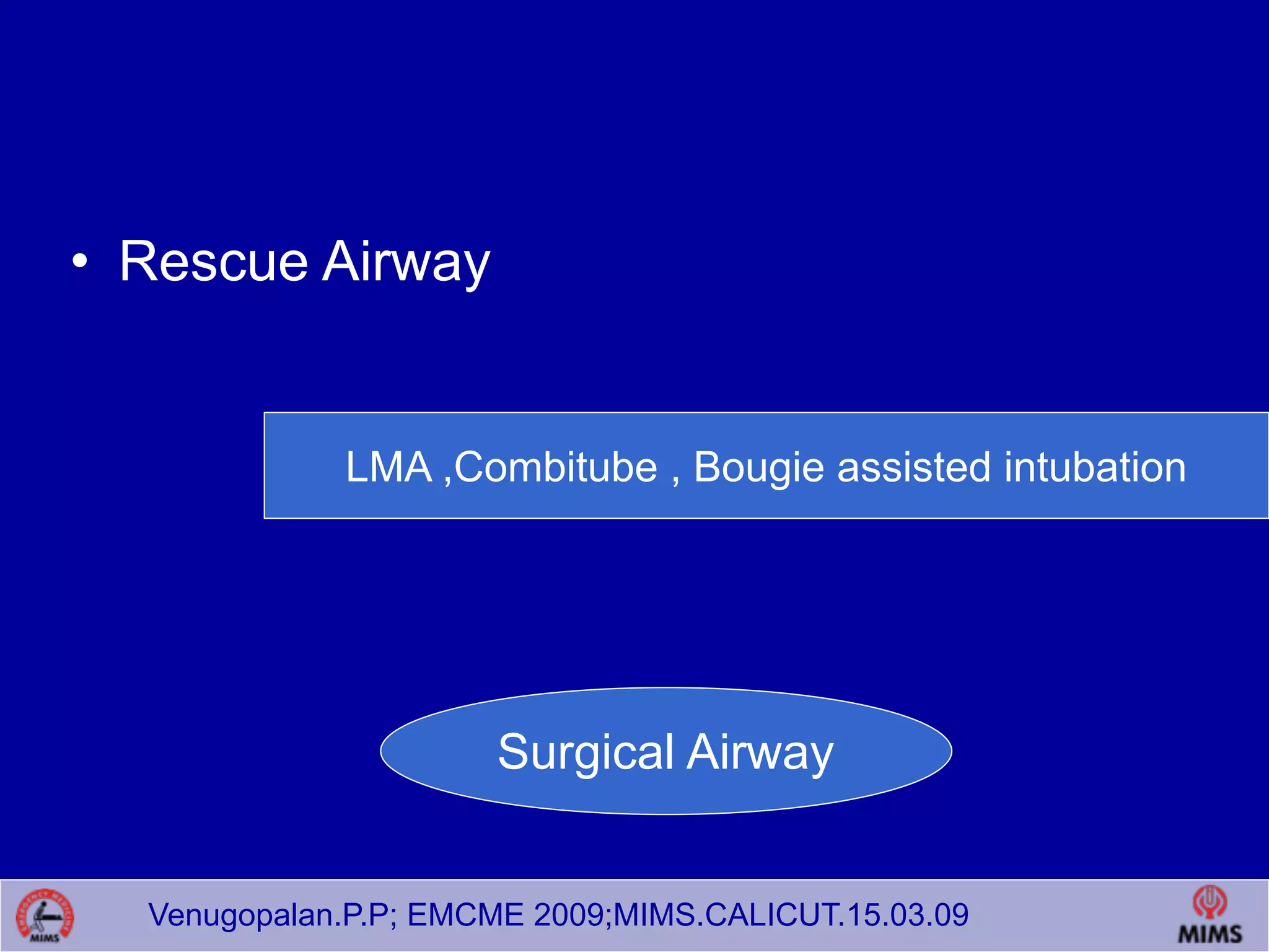 Venugopalan.P.P; EMCME 2009;MIMS.CALICUT.15.03.09
• Rescue Airway
LMA ,Combitube , Bougie assisted intubation
Surgical Airway
 