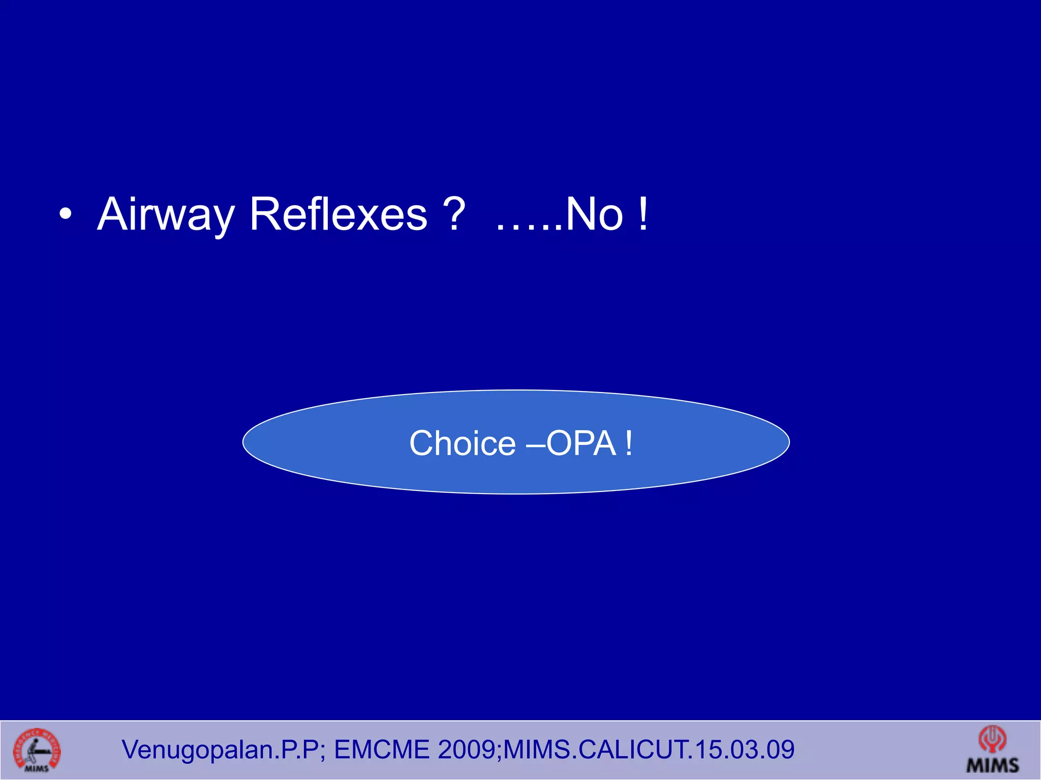 Venugopalan.P.P; EMCME 2009;MIMS.CALICUT.15.03.09
• Airway Reflexes ? …..No !
Choice –OPA !
 