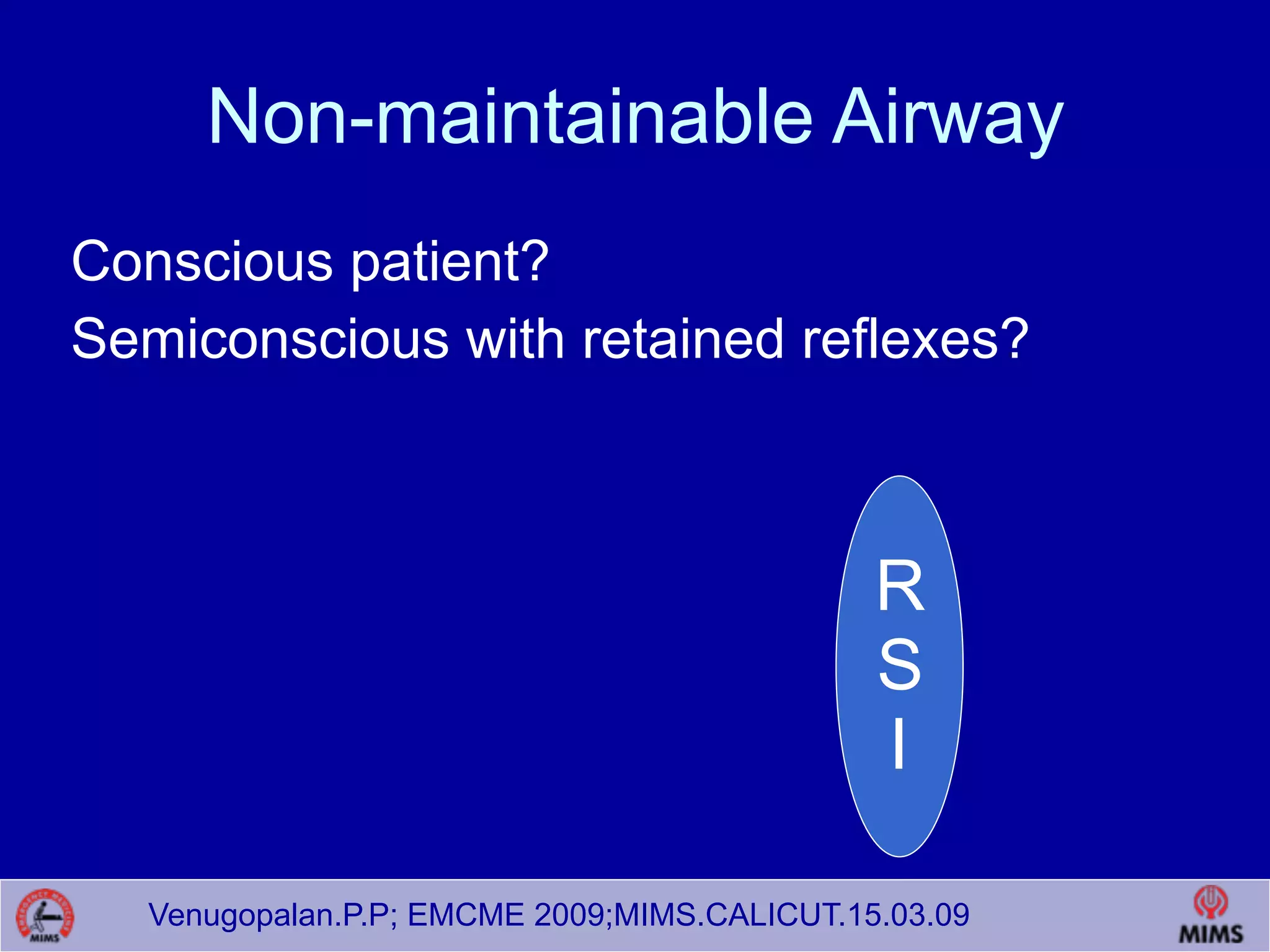 Venugopalan.P.P; EMCME 2009;MIMS.CALICUT.15.03.09
Non-maintainable Airway
Conscious patient?
Semiconscious with retained reflexes?
R
S
I
 