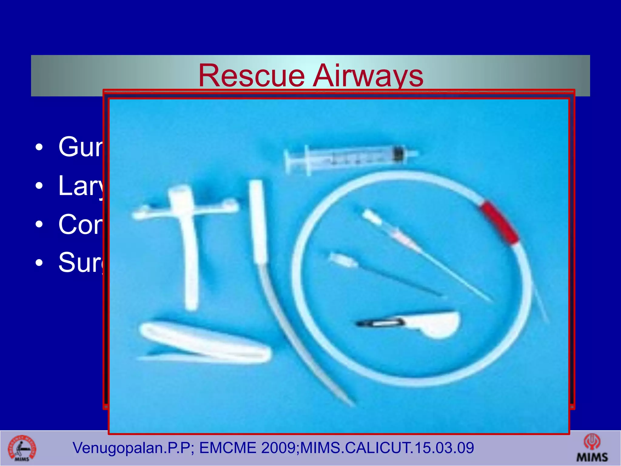 Venugopalan.P.P; EMCME 2009;MIMS.CALICUT.15.03.09
Rescue Airways
• Gum Elastic Bougie (GEB)
• Laryngeal Mask Airway (LMA/ILMA)
• Combitube
• Surgical Cricothyrotomy
 