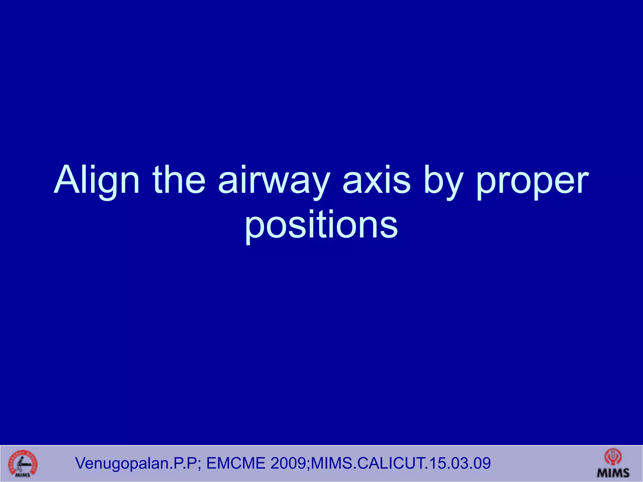 Venugopalan.P.P; EMCME 2009;MIMS.CALICUT.15.03.09
Align the airway axis by proper
positions
 