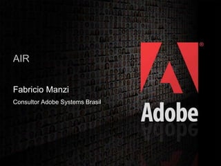 2006 Adobe Systems Incorporated. All Rights Reserved.
1
AIR
Fabricio Manzi
Consultor Adobe Systems Brasil
 