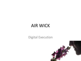 AIR WICK

Digital Execution
 