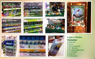 Carrefour
Walmart
Extra
Pão de Açucar
ST. Marche
Shopping Morumbi
L’occitane
Sephora
O Boticário
Lojas e Redes
Visitadas:
 