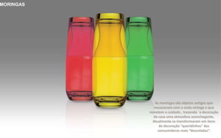 Brinde Opção 1
MORINGAS
As moringas são objetos antigos que
renasceram com a onda vintage e que
remetem a cuidado , trazendo `a decoração
da casa uma atmosfera aconchegante.
Atualmente se transformaram em itens
de decoração “queridinhos" das
consumidoras mais “descoladas”.
 