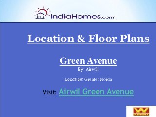 Floor Plan-
Location & Floor Plans
Green Avenue
By: Airwill
Location: Greater Noida
Visit: Airwil Green Avenue
 