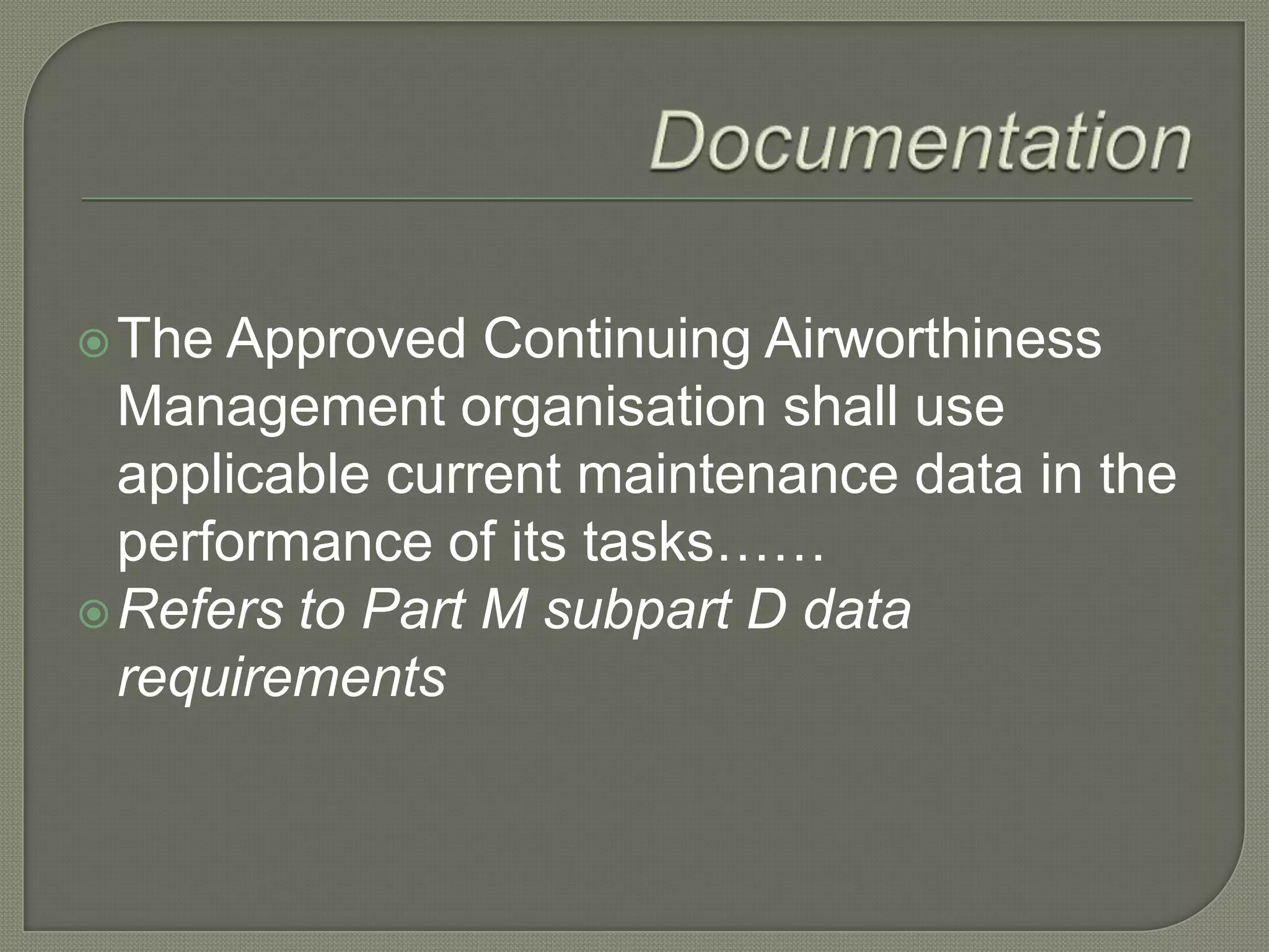  DocumentationThe Approved Continuing Airworthiness Management organisation shall use applicable current maintenance data in the performance of its tasks……Refers to Part M subpart D data requirements