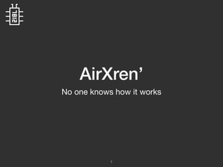 AirXren’
No one knows how it works
1
 