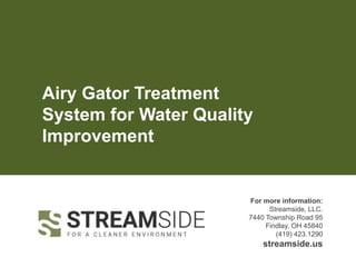 Airy Gator Treatment
System for Water Quality
Improvement
For more information:
Streamside, LLC.
7440 Township Road 95
Findlay, OH 45840
(419) 423.1290
streamside.us
 