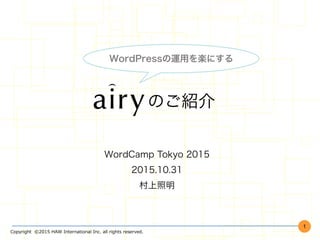 Copyright    ©2015  HAW  International  Inc.  all  rights  reserved.
    のご紹介
WordCamp Tokyo 2015
2015.10.31
村上照明
1
WordPressの運用を楽にする
 