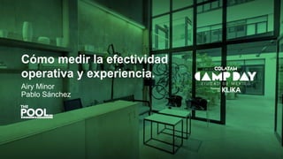 Cómo medir la efectividad
operativa y experiencia.
Airy Minor
Pablo Sánchez
 