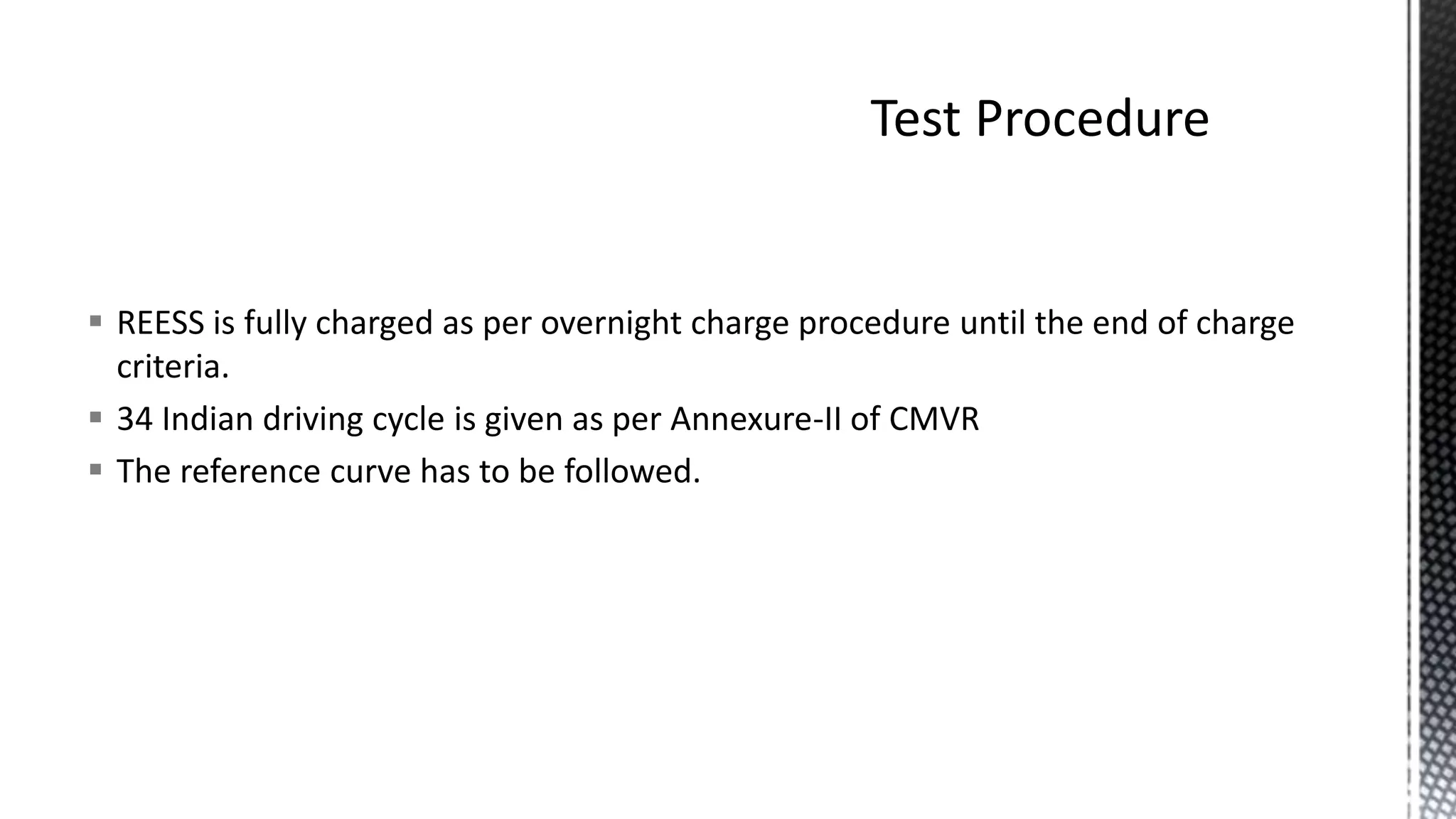  REESS is fully charged as per overnight charge procedure until the end of charge
criteria.
 34 Indian driving cycle is given as per Annexure-II of CMVR
 The reference curve has to be followed.
 