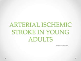 ARTERIAL ISCHEMIC
STROKE IN YOUNG
ADULTS
Ahmed Abdul Ghany

 