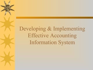 Developing & Implementing
Effective Accounting
Information System
 