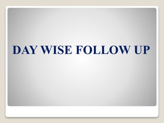 DAY WISE FOLLOW UP
 