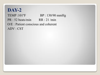 DAY-2
TEMP :101ºF BP : 130/90 mmHg
PR : 52 beats/min RR : 21 /min
O/E : Patient conscious and coherent
ADV : CST
 