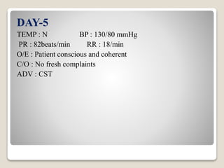 DAY-5
TEMP : N BP : 130/80 mmHg
PR : 82beats/min RR : 18/min
O/E : Patient conscious and coherent
C/O : No fresh complaints
ADV : CST
 