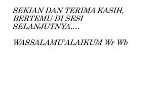 SEKIAN DAN TERIMA KASIH,
BERTEMU DI SESI
SELANJUTNYA….
WASSALAMU’ALAIKUM Wr Wb
 