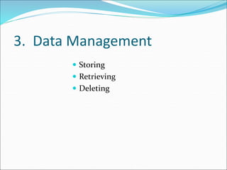 3. Data Management
 Storing
 Retrieving
 Deleting
 