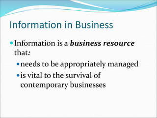 Information in Business
Information is a business resource
that:
needs to be appropriately managed
is vital to the survival of
contemporary businesses
 
