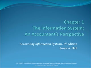 Accounting Information Systems, 6th edition
James A. Hall
COPYRIGHT © 2009 South-Western, a division of Cengage Learning. Cengage Learning and South-Western
are trademarks used herein under license
 
