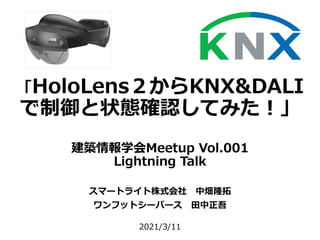 「HoloLens２からKNX&DALI
で制御と状態確認してみた︕」
建築情報学会Meetup Vol.001
Lightning Talk
スマートライト株式会社 中畑隆拓
ワンフットシーバース ⽥中正吾
2021/3/11
 