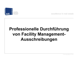 excellence in real estate




Professionelle Durchführung
 von Facility Management-
     Ausschreibungen


                                © AIS Management GmbH
 