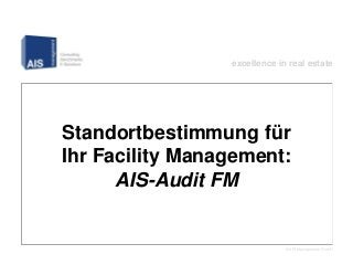 excellence in real estate




Standortbestimmung für
Ihr Facility Management:
      AIS-Audit FM


                              © AIS Management GmbH
 