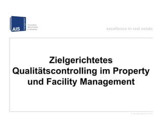 excellence in real estate




         Zielgerichtetes
Qualitätscontrolling im Property
   und Facility Management


                                  © AIS Management GmbH
 