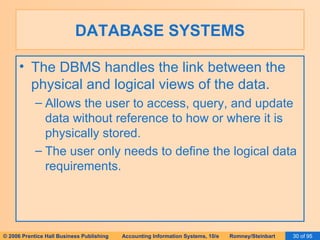 DATABASE SYSTEMS The DBMS handles the link between the physical and logical views of the data. Allows the user to access, query, and update data without reference to how or where it is physically stored. The user only needs to define the logical data requirements. 