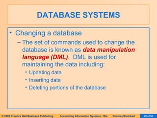 DATABASE SYSTEMS Changing a database The set of commands used to change the database is known as  data manipulation language (DML) .  DML is used for maintaining the data including: Updating data Inserting data Deleting portions of the database 