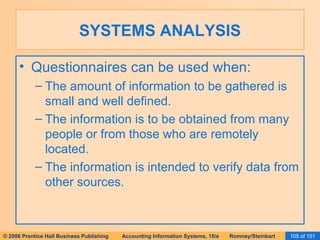 SYSTEMS ANALYSIS Questionnaires can be used when: The amount of information to be gathered is small and well defined. The information is to be obtained from many people or from those who are remotely located. The information is intended to verify data from other sources. 