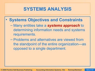 SYSTEMS ANALYSIS Systems Objectives and Constraints Many entities take a  systems approach  to determining information needs and systems requirements. Problems and alternatives are viewed from the standpoint of the entire organization—as opposed to a single department. 