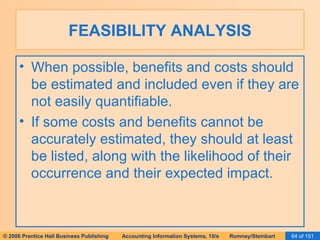 FEASIBILITY ANALYSIS When possible, benefits and costs should be estimated and included even if they are not easily quantifiable. If some costs and benefits cannot be accurately estimated, they should at least be listed, along with the likelihood of their occurrence and their expected impact. 