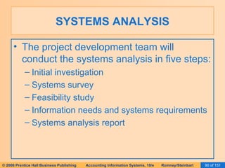 SYSTEMS ANALYSIS The project development team will conduct the systems analysis in five steps: Initial investigation Systems survey Feasibility study Information needs and systems requirements Systems analysis report 