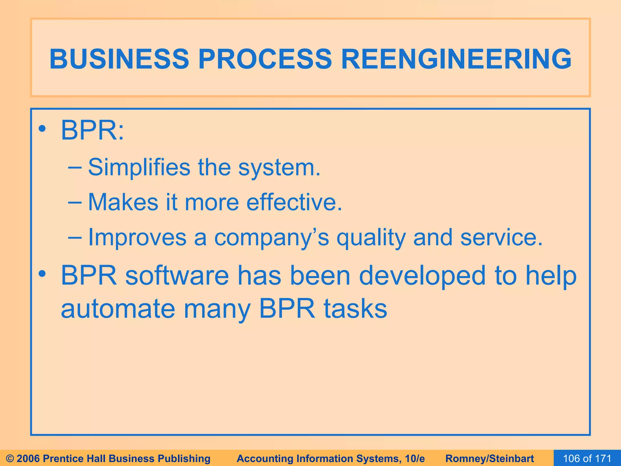 BUSINESS PROCESS REENGINEERING BPR: Simplifies the system. Makes it more effective. Improves a company’s quality and service. BPR software has been developed to help automate many BPR tasks  